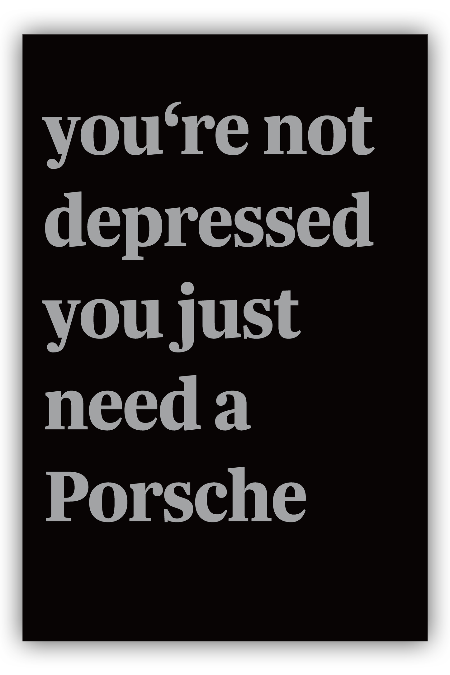 Not Depressed, Just Need a Porsche